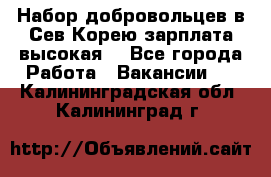 Набор добровольцев в Сев.Корею.зарплата высокая. - Все города Работа » Вакансии   . Калининградская обл.,Калининград г.